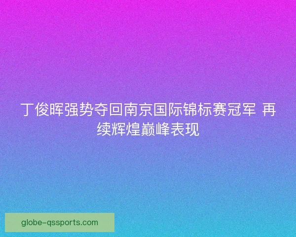 丁俊晖强势夺回南京国际锦标赛冠军 再续辉煌巅峰表现 丁俊晖强势夺回南京国际锦标赛冠军 再续辉煌巅峰表现