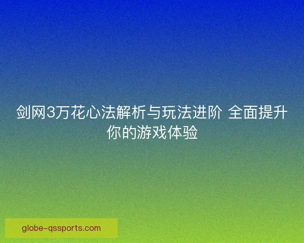 剑网3万花心法解析与玩法进阶 全面提升你的游戏体验