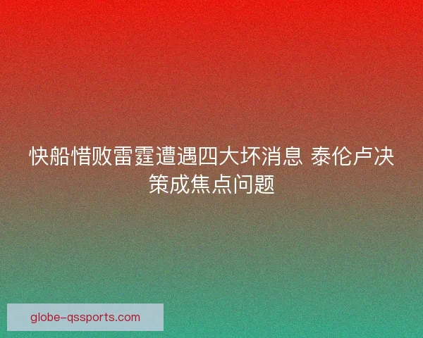 快船惜败雷霆遭遇四大坏消息 泰伦卢决策成焦点问题