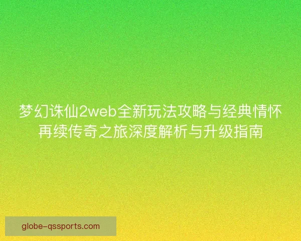 梦幻诛仙2web全新玩法攻略与经典情怀再续传奇之旅深度解析与升级指南