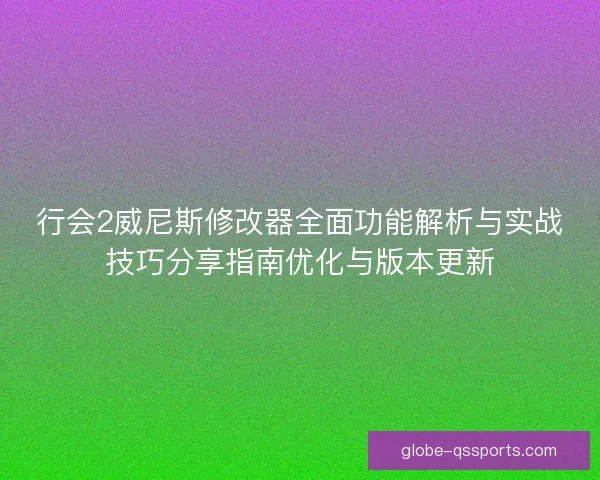行会2威尼斯修改器全面功能解析与实战技巧分享指南优化与版本更新 行会2威尼斯修改器全面功能解析与实战技巧分享指南优化与版本更新