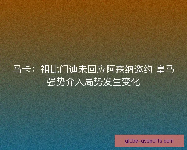 马卡：祖比门迪未回应阿森纳邀约 皇马强势介入局势发生变化