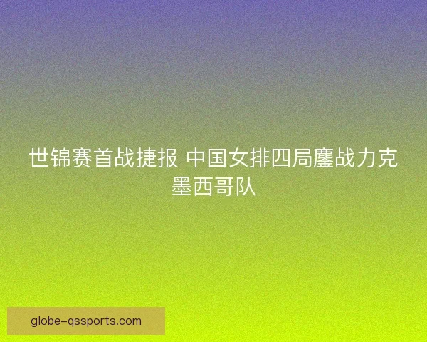 世锦赛首战捷报 中国女排四局鏖战力克墨西哥队