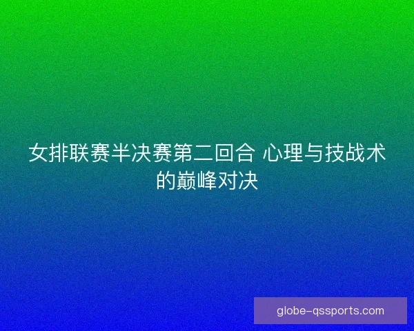 女排联赛半决赛第二回合 心理与技战术的巅峰对决